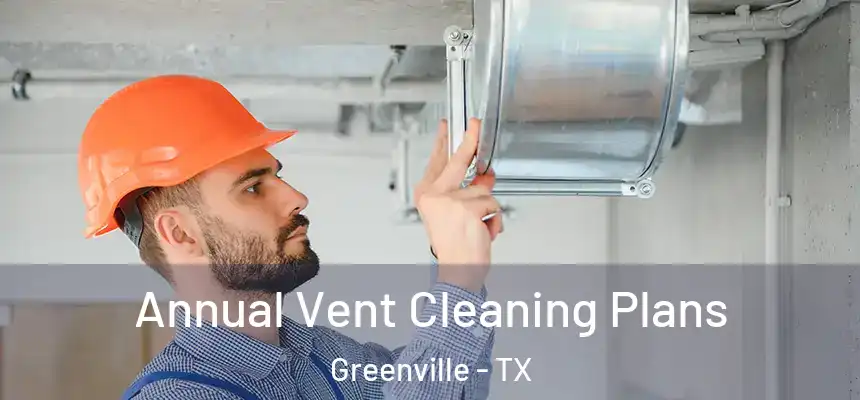  Annual Vent Cleaning Plans Greenville - TX