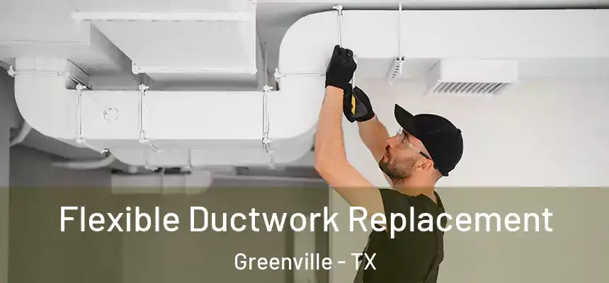  Flexible Ductwork Replacement Greenville - TX