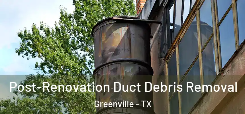  Post-Renovation Duct Debris Removal Greenville - TX